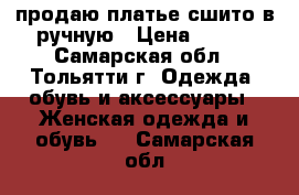 продаю платье сшито в ручную › Цена ­ 600 - Самарская обл., Тольятти г. Одежда, обувь и аксессуары » Женская одежда и обувь   . Самарская обл.